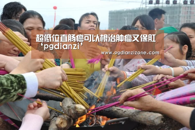 超低位直肠癌可以根治肿瘤又保肛‘pgdianzi’(图3)