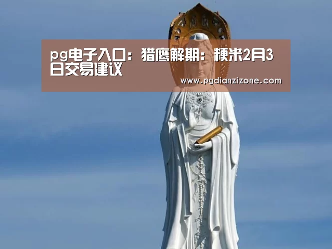 pg电子入口:猎鹰解期:粳米2月3日交易建议(图2) pg电子入口
