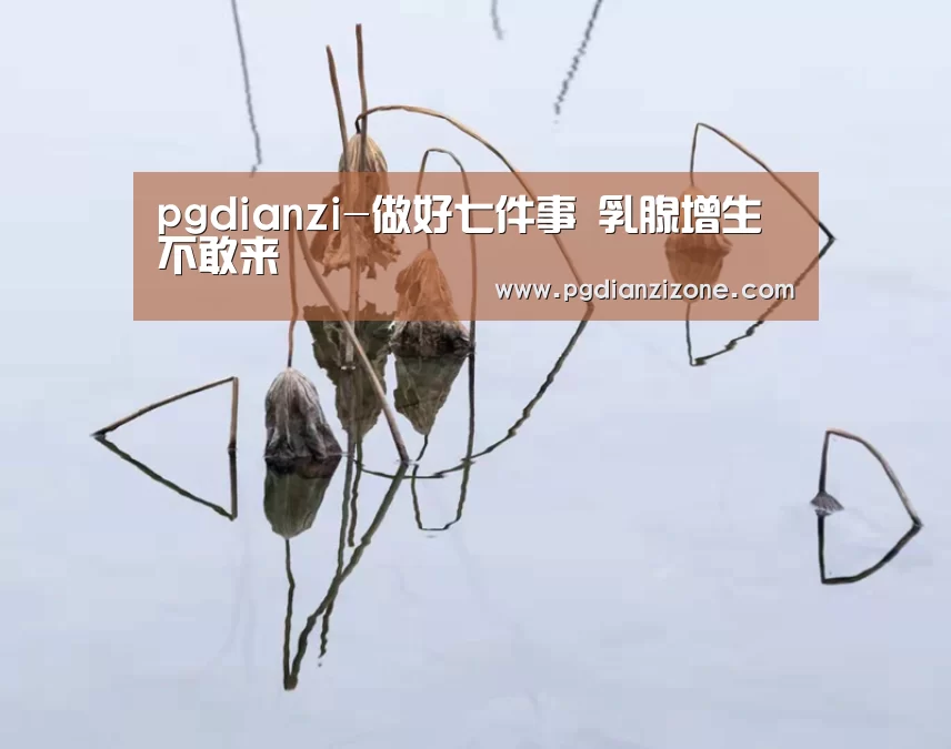 pgdianzi-做好七件事 乳腺增生不敢来(图1) pgdianzi-做好七件事 乳腺增生不敢来(图1)