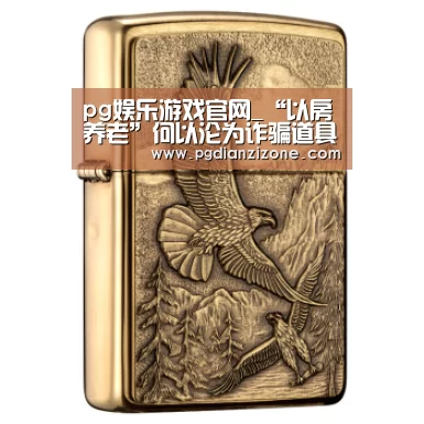 pg娱乐游戏官网_“以房养老”何以沦为诈骗道具(图1) pg娱乐游戏官网