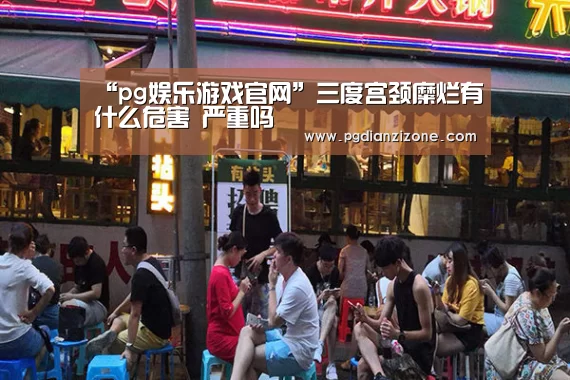 “pg娱乐游戏官网”三度宫颈糜烂有什么危害 严重吗(图3)