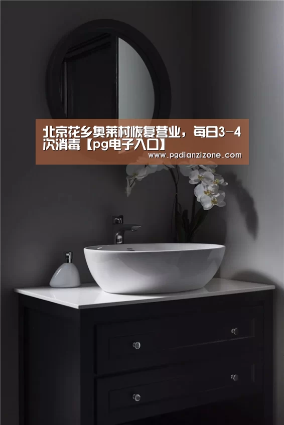 北京花乡奥莱村恢复营业，每日3-4次消毒【pg电子入口】(图1)