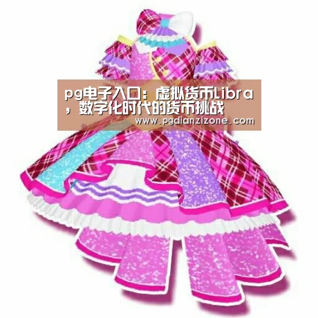 pg电子入口:虚拟货币Libra,数字化时代的货币挑战(图3) pg电子入口官网