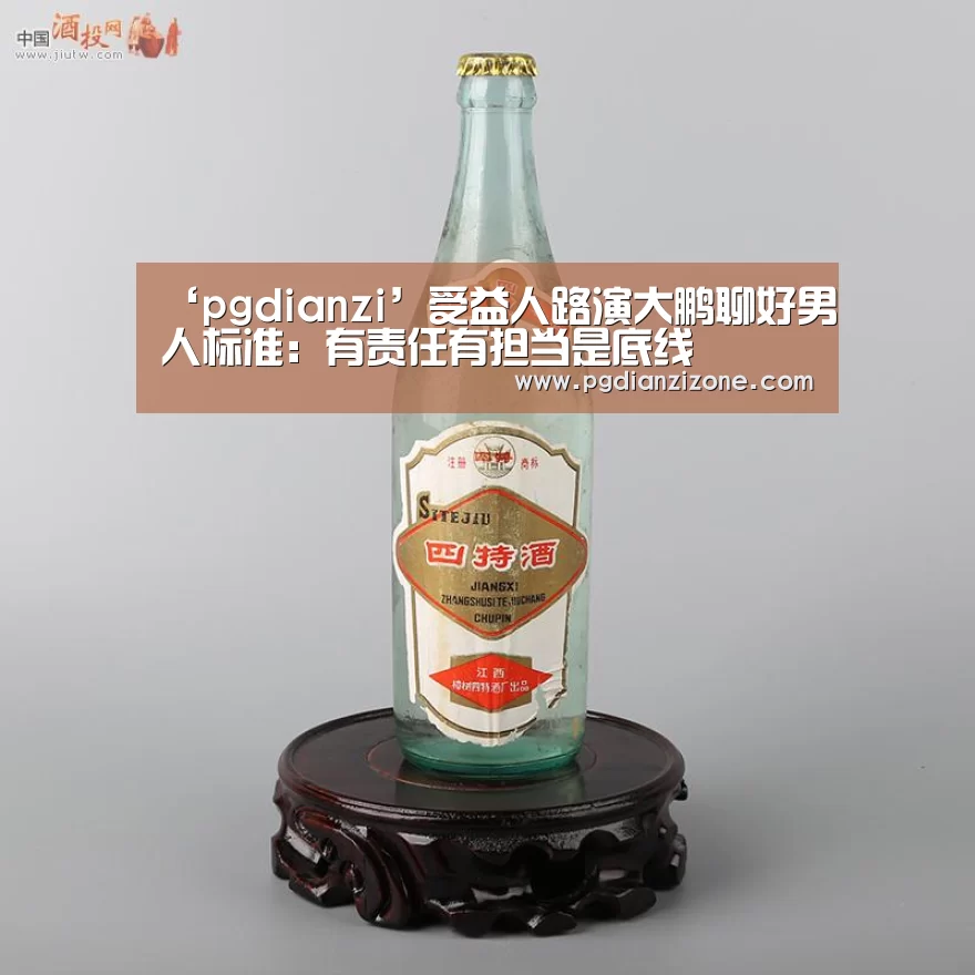 ‘pgdianzi’受益人路演大鹏聊好男人标准:有责任有担当是底线(图3) pg电子入口