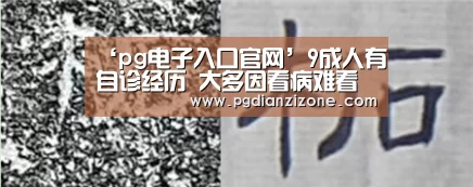 ‘pg电子入口官网’9成人有自诊经历 大多因看病难看病贵(图1) ‘pg电子入口官网’9成人有自诊经历 大多因看病难看病贵(图1)