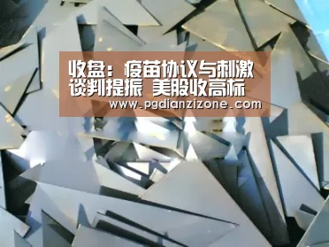 收盘:疫苗协议与刺激谈判提振 美股收高标普四连涨:pg娱乐游戏官网(图1) pg电子入口官网