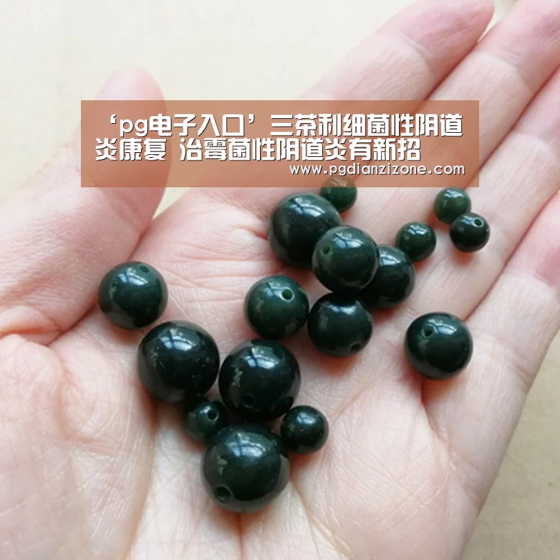 ‘pg电子入口’三茶利细菌性阴道炎康复 治霉菌性阴道炎有新招(图2) pg娱乐游戏官网