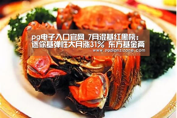 pg电子入口官网_7月混基红黑榜:迷你基弹性大月涨31% 东方基金两只产品垫底(图3) pg电子入口