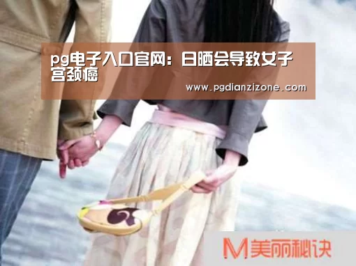 pg电子入口官网:日晒会导致女子宫颈癌(图2) pg娱乐游戏官网
