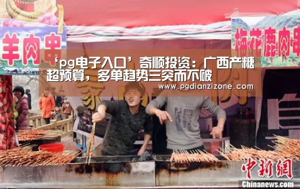 ‘pg电子入口’奇顺投资:广西产糖超预算,多单趋势三突而不破(图3) pg电子入口官网