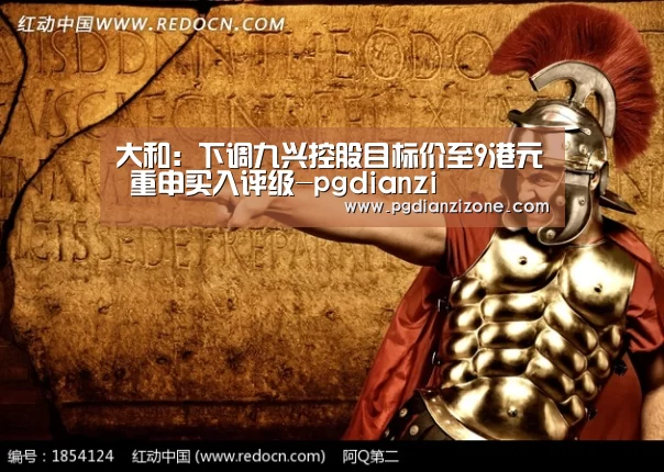 大和:下调九兴控股目标价至9港元 重申买入评级-pgdianzi(图1) pg电子入口官网